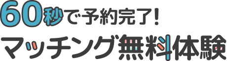 60秒で予約完了！マッチング無料体験