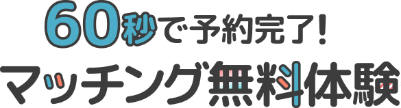 60秒で予約完了！マッチング無料体験