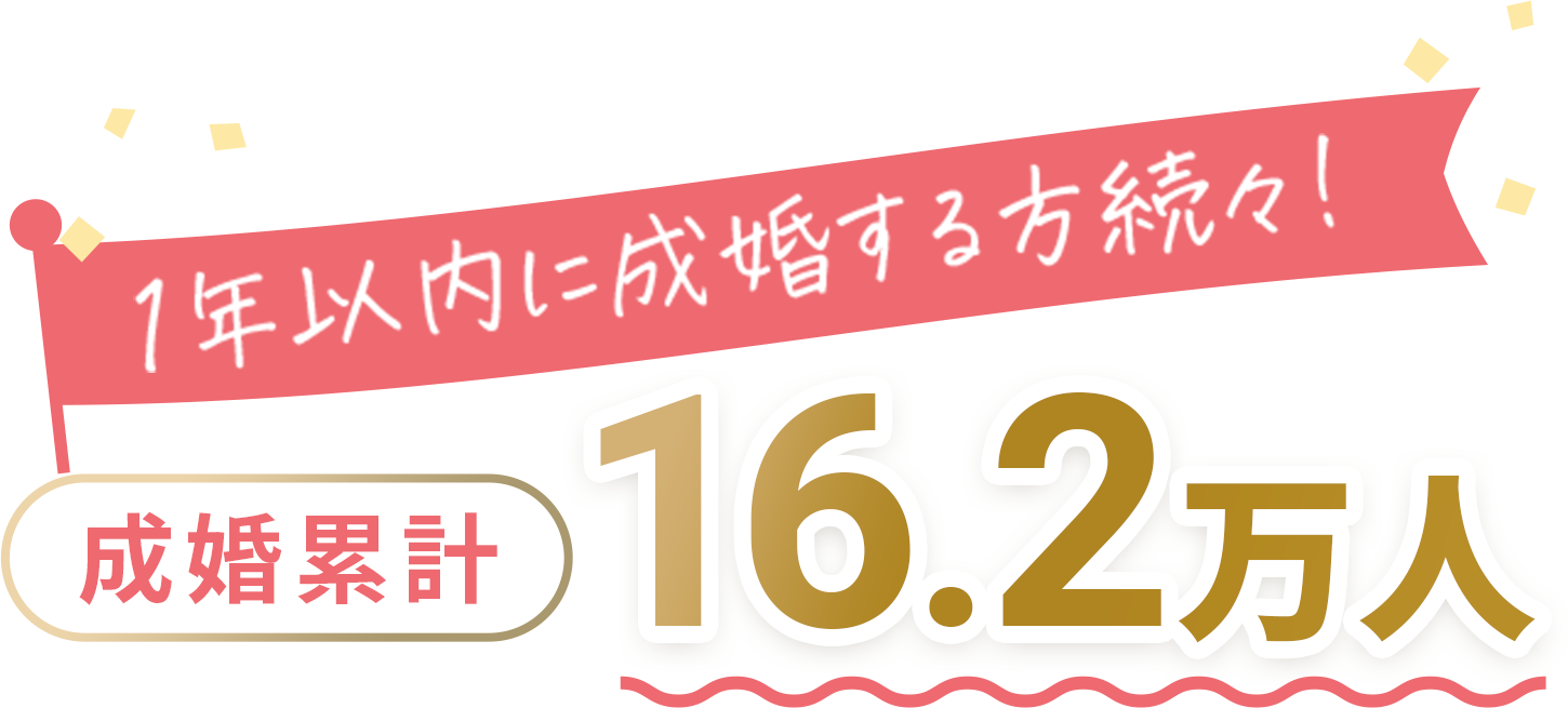 1年以内に成婚する方続々！成婚累計16.2万人