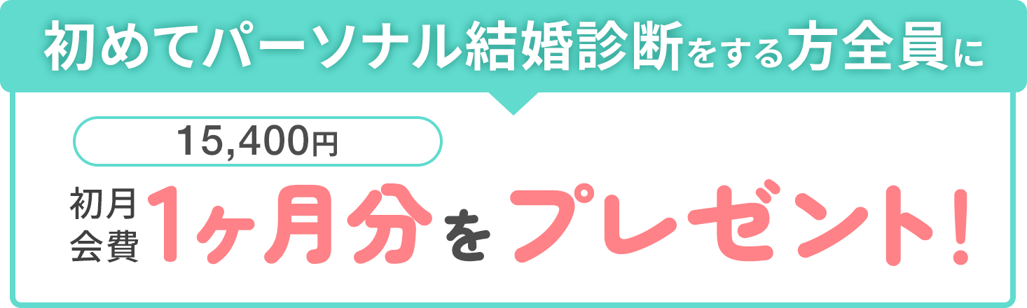 初めてパーソナル結婚診断をする方全員に初月会費1ヶ月分（15,400円）をプレゼント！