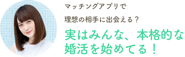 マッチングアプリで理想の相手に出会える？実はみんな、本格的な婚活を始めてる！
