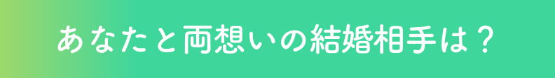 あなたと両想いの結婚相手は？