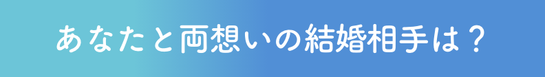 あなたと両想いの結婚相手は？
