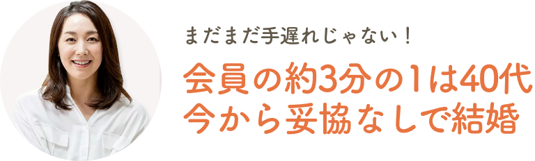 まだまだ手遅れじゃない！『会員の約3分の1は40代 今から妥協なしで結婚』