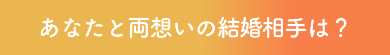 あなたと両想いの結婚相手は？