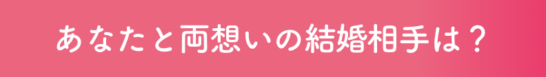 あなたと両想いの結婚相手は？
