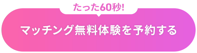 たった60秒！ マッチング無料体験を予約する