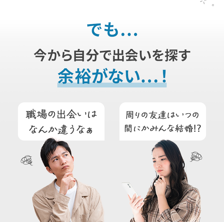 でも…今から自分で出会いを探す余裕がない…！ 職場の出会いはなんか違うなぁ 周りの友達はいつの間にかみんな結婚⁉