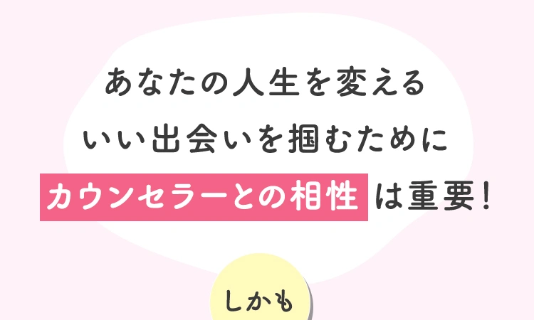 あなたの人生を変えるいい出会いを掴むためにカウンセラーとの相性は重要！