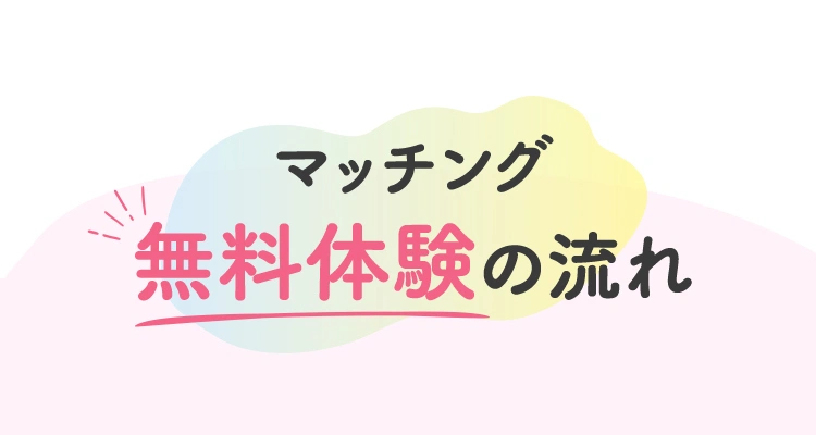 マッチング無料体験の流れ