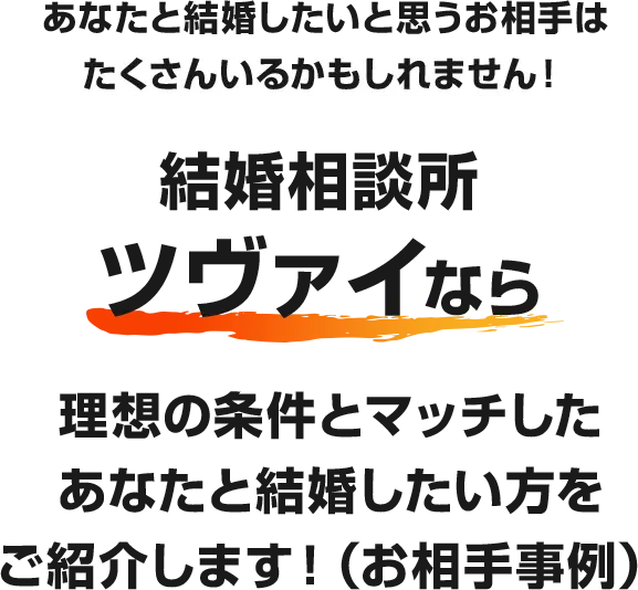 あなたと結婚したいと思うお相手は たくさんいるかもしれません！結婚相談所 ツヴァイなら理想の条件とマッチした あなたと結婚したい方を ご紹介します！（お相手事例）