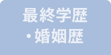 最終学歴・婚姻歴