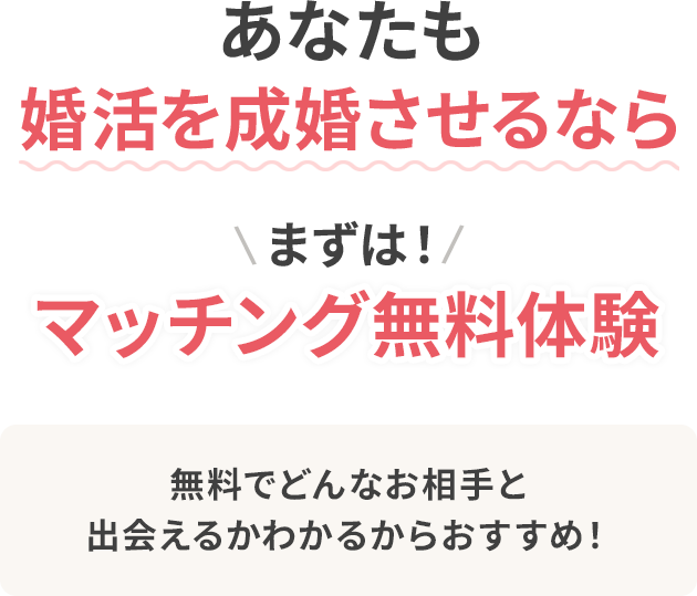 あなたも婚活を成婚させるなら まずは！マッチング無料体験