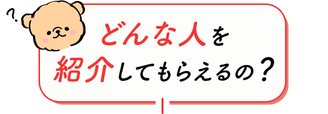 どんな人を紹介してもらえるの？