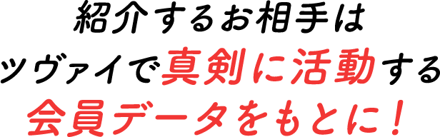 紹介するお相手はツヴァイで真剣に活動する 会員データをもとに！