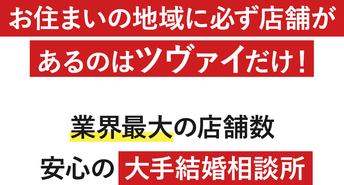 お住まいの地域に必ず店舗があるのはツヴァイだけ！業界最大の店舗数。安心の大手結婚相談所
