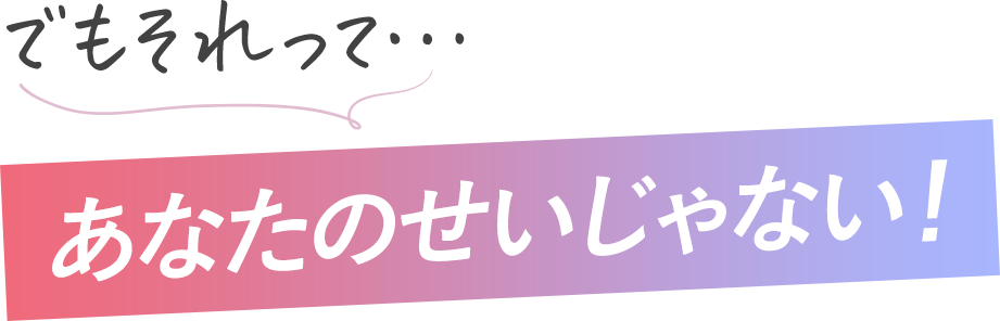 でもそれってあなたのせいじゃない!