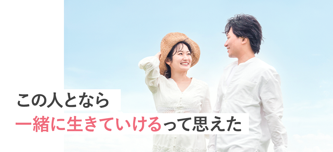 この人となら一緒に生きていけるって思えた