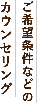 ご希望条件などのカウンセリング