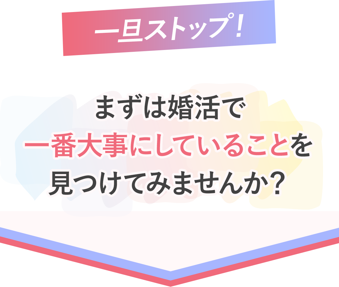 [一旦ストップ！]まずは婚活で一番大事にしていることを見つけてみませんか？