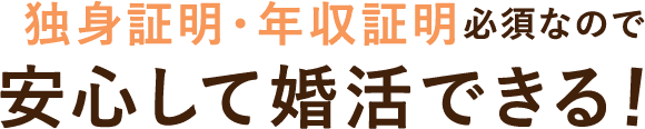 独身証明・年収証明必須なので安心して婚活できる！
