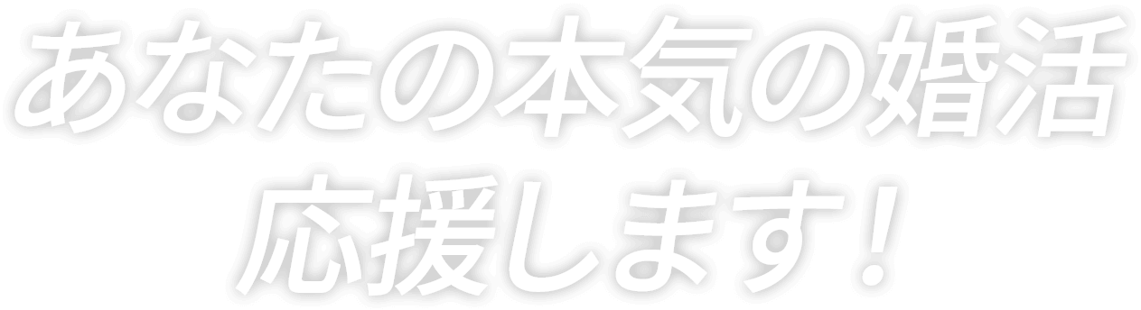 あなたの本気の婚活応援します！