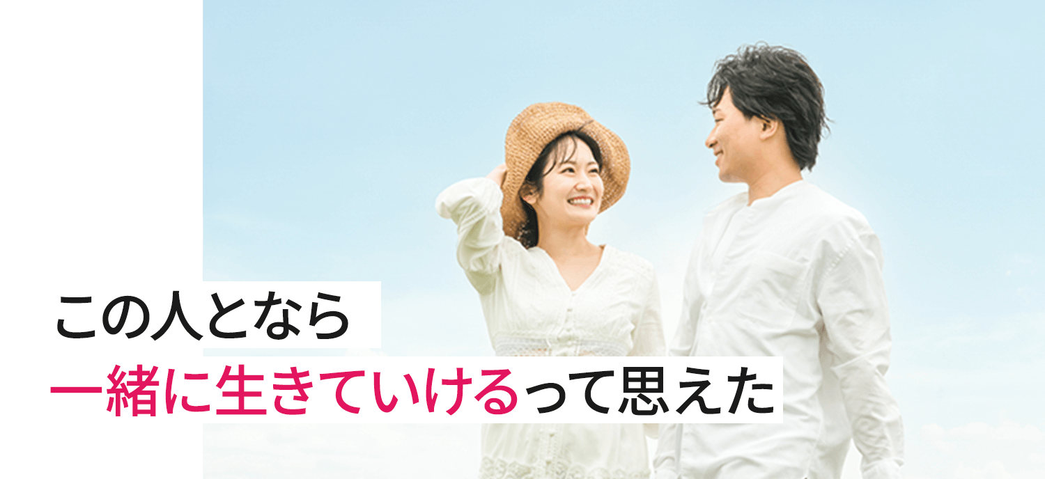 この人となら一緒に生きていけるって思えた