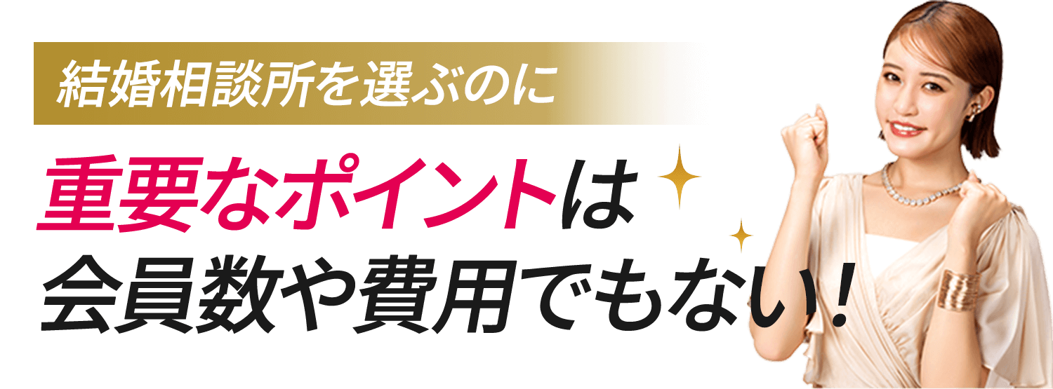 結婚相談所を選ぶのに重要なポイントは会員数や費用でもない！