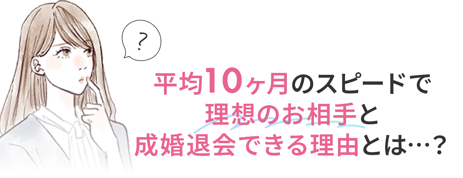 平均10ヶ月のスピードで理想のお相手と成婚退会できる理由とは？